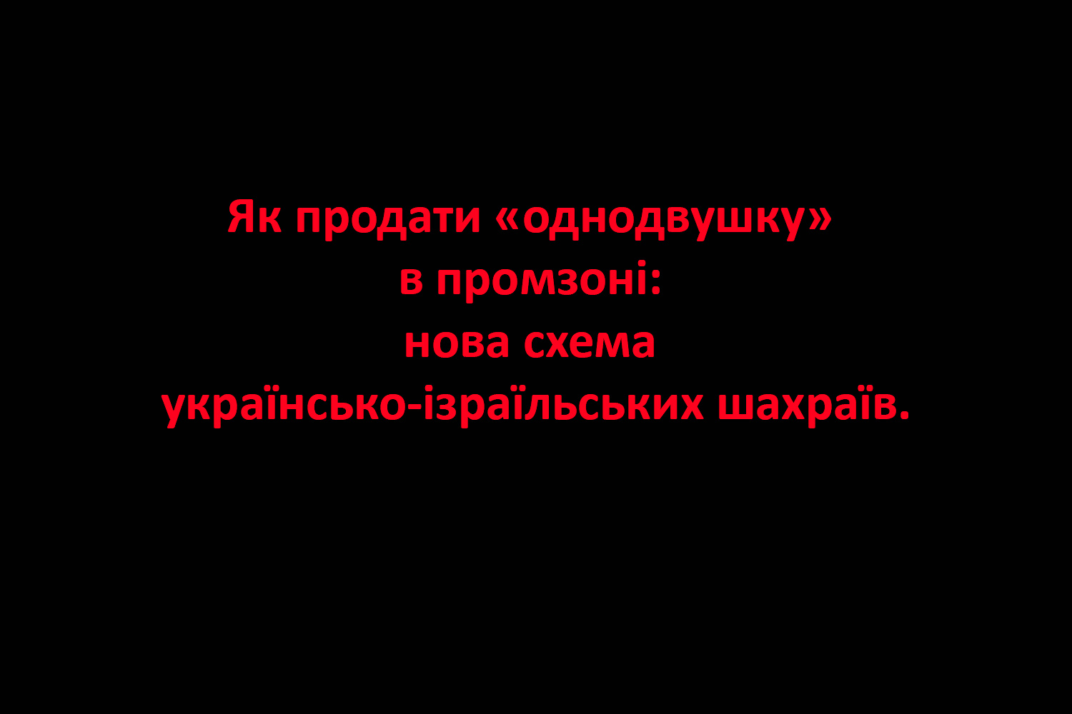 СХЕМИ. Як продати «однодвушку» в промзоні: нова схема українсько-ізраїльських шахраїв.